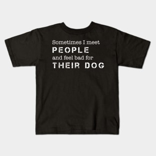 Dog Lover Sometimes I Meet People & Feel Bad for Their Dog Kids T-Shirt